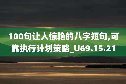 100句让人惊艳的八字短句,可靠执行计划策略_U69.15.21