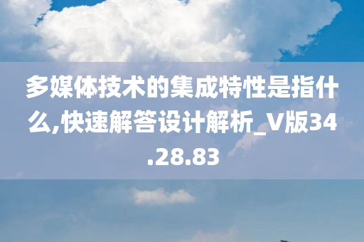 多媒体技术的集成特性是指什么,快速解答设计解析_V版34.28.83