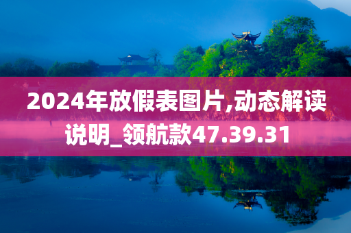 2024年放假表图片,动态解读说明_领航款47.39.31