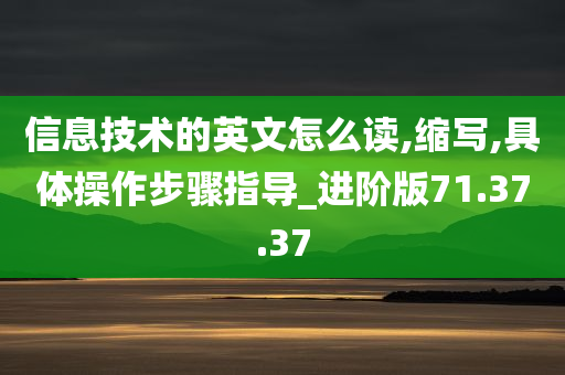 信息技术的英文怎么读,缩写,具体操作步骤指导_进阶版71.37.37