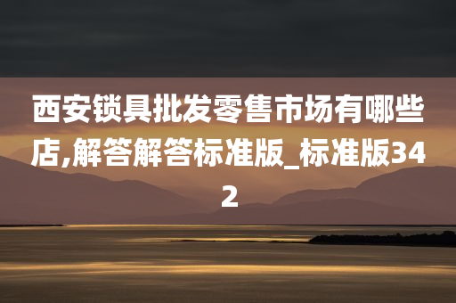 西安锁具批发零售市场有哪些店,解答解答标准版_标准版342