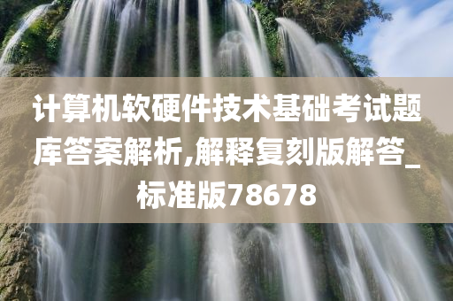 计算机软硬件技术基础考试题库答案解析,解释复刻版解答_标准版78678