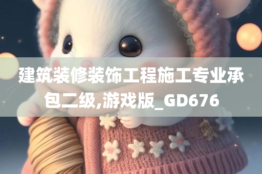 建筑装修装饰工程施工专业承包二级,游戏版_GD676