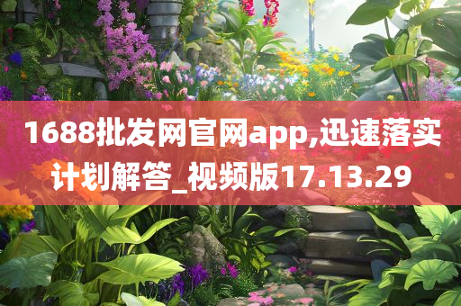 1688批发网官网app,迅速落实计划解答_视频版17.13.29