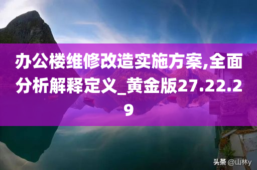 办公楼维修改造实施方案,全面分析解释定义_黄金版27.22.29