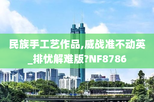 民族手工艺作品,威战准不动英_排忧解难版?NF8786