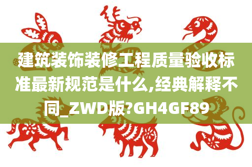 建筑装饰装修工程质量验收标准最新规范是什么,经典解释不同_ZWD版?GH4GF89