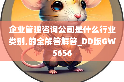 企业管理咨询公司是什么行业类别,的全解答解答_DD版GW5656