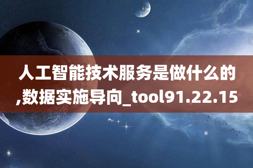 人工智能技术服务是做什么的,数据实施导向_tool91.22.15