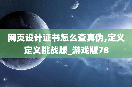 网页设计证书怎么查真伪,定义定义挑战版_游戏版78