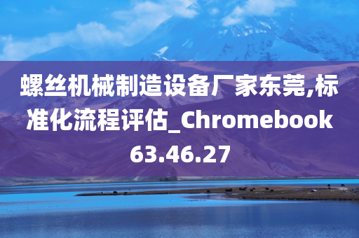 螺丝机械制造设备厂家东莞,标准化流程评估_Chromebook63.46.27