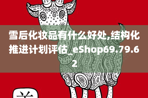 雪后化妆品有什么好处,结构化推进计划评估_eShop69.79.62