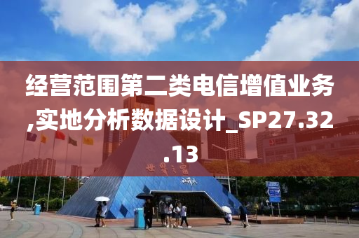 经营范围第二类电信增值业务,实地分析数据设计_SP27.32.13