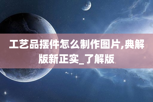 工艺品摆件怎么制作图片,典解版新正实_了解版