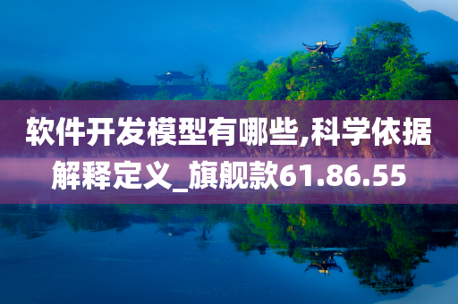 软件开发模型有哪些,科学依据解释定义_旗舰款61.86.55