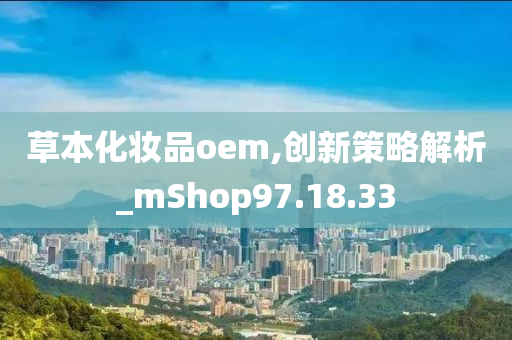 草本化妆品oem,创新策略解析_mShop97.18.33