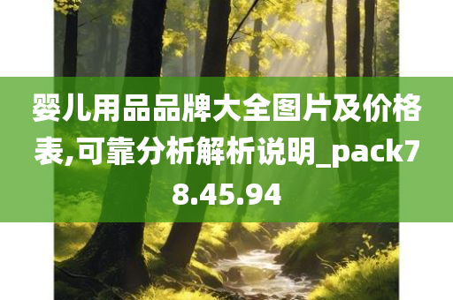 婴儿用品品牌大全图片及价格表,可靠分析解析说明_pack78.45.94