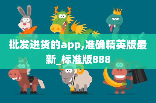 批发进货的app,准确精英版最新_标准版888