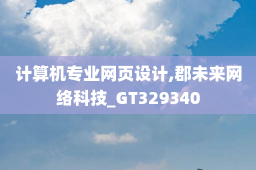 计算机专业网页设计,郡未来网络科技_GT329340