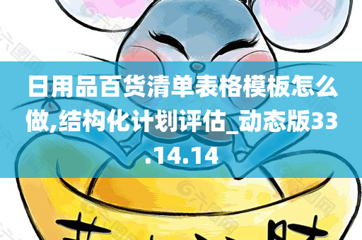 日用品百货清单表格模板怎么做,结构化计划评估_动态版33.14.14