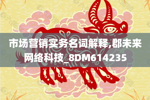 市场营销实务名词解释,郡未来网络科技_8DM614235