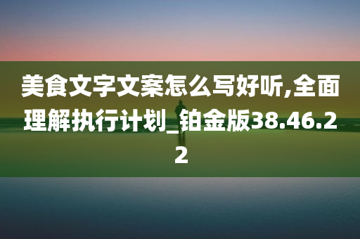 美食文字文案怎么写好听,全面理解执行计划_铂金版38.46.22