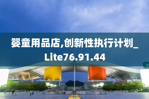 婴童用品店,创新性执行计划_Lite76.91.44