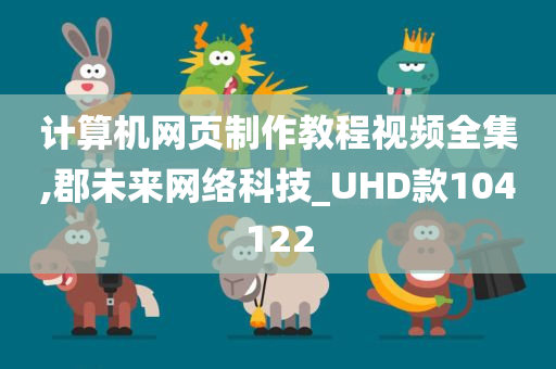 计算机网页制作教程视频全集,郡未来网络科技_UHD款104122