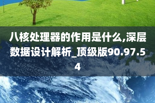 八核处理器的作用是什么,深层数据设计解析_顶级版90.97.54