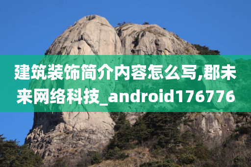 建筑装饰简介内容怎么写,郡未来网络科技_android176776