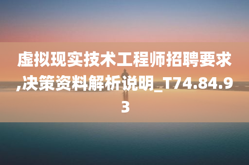 虚拟现实技术工程师招聘要求,决策资料解析说明_T74.84.93