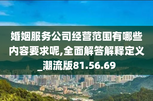 婚姻服务公司经营范围有哪些内容要求呢,全面解答解释定义_潮流版81.56.69