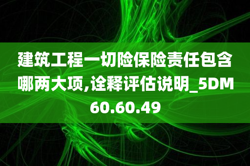 建筑工程一切险保险责任包含哪两大项,诠释评估说明_5DM60.60.49