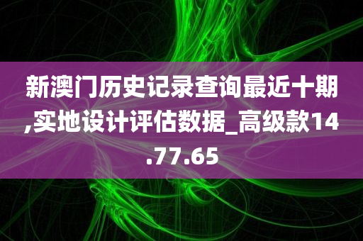 新澳门历史记录查询最近十期,实地设计评估数据_高级款14.77.65