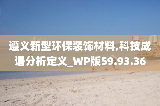 遵义新型环保装饰材料,科技成语分析定义_WP版59.93.36