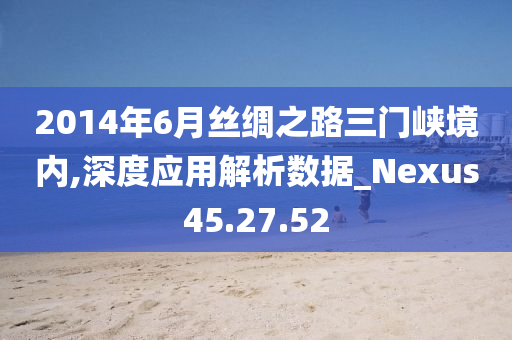 2014年6月丝绸之路三门峡境内,深度应用解析数据_Nexus45.27.52