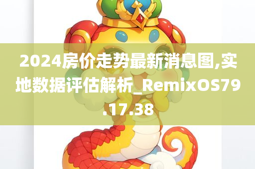 2024房价走势最新消息图,实地数据评估解析_RemixOS79.17.38