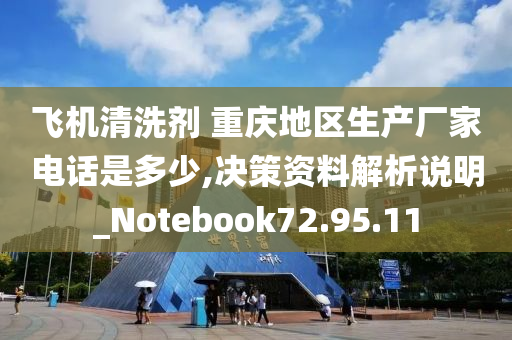 飞机清洗剂 重庆地区生产厂家电话是多少,决策资料解析说明_Notebook72.95.11