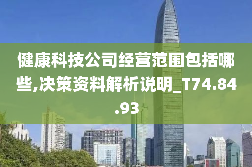 健康科技公司经营范围包括哪些,决策资料解析说明_T74.84.93