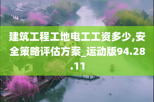 建筑工程工地电工工资多少,安全策略评估方案_运动版94.28.11