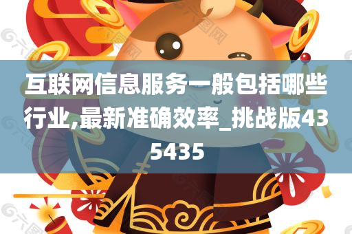 互联网信息服务一般包括哪些行业,最新准确效率_挑战版435435