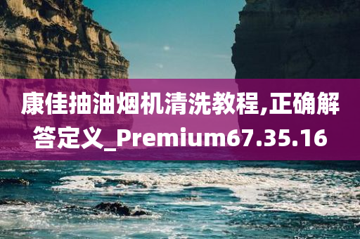 康佳抽油烟机清洗教程,正确解答定义_Premium67.35.16