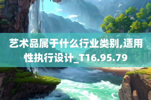 艺术品属于什么行业类别,适用性执行设计_T16.95.79