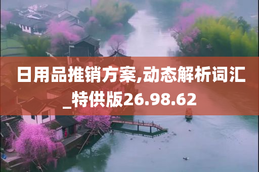 日用品推销方案,动态解析词汇_特供版26.98.62