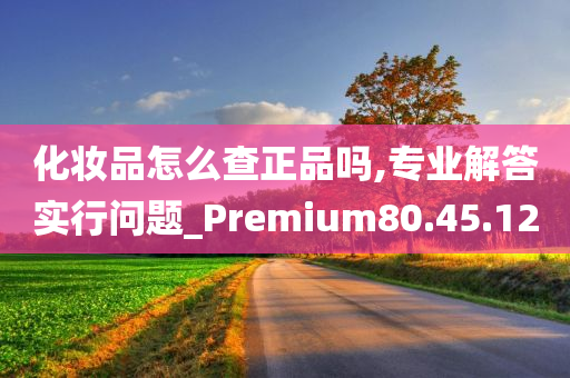 化妆品怎么查正品吗,专业解答实行问题_Premium80.45.12