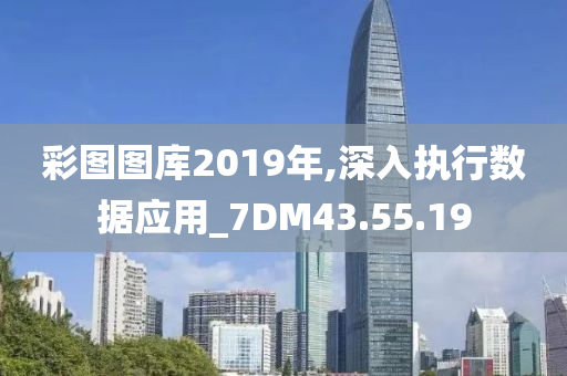 彩图图库2019年,深入执行数据应用_7DM43.55.19