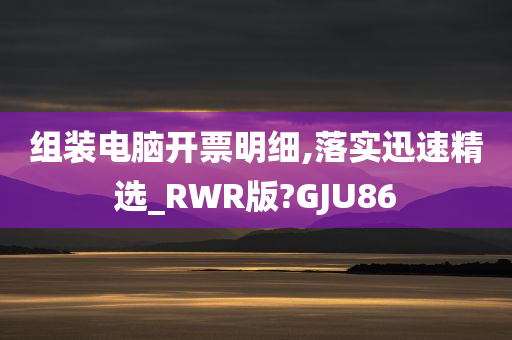 组装电脑开票明细,落实迅速精选_RWR版?GJU86