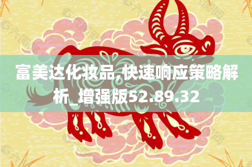 富美达化妆品,快速响应策略解析_增强版52.89.32