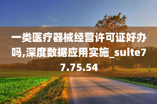 一类医疗器械经营许可证好办吗,深度数据应用实施_suite77.75.54