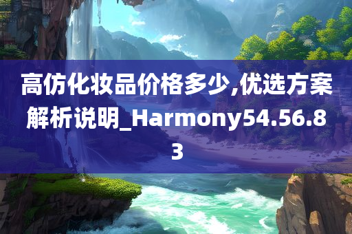 高仿化妆品价格多少,优选方案解析说明_Harmony54.56.83